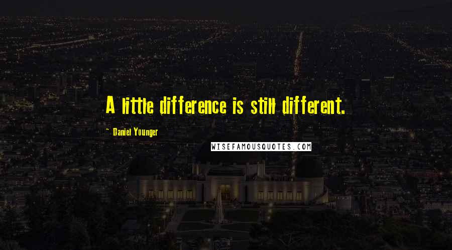 Daniel Younger Quotes: A little difference is still different.