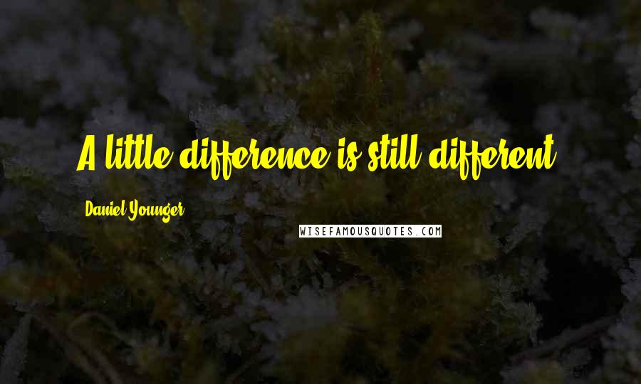 Daniel Younger Quotes: A little difference is still different.
