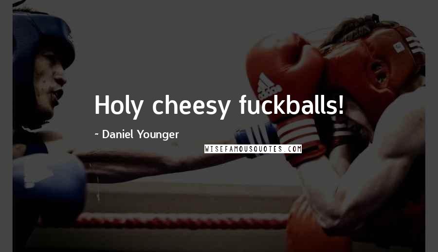 Daniel Younger Quotes: Holy cheesy fuckballs!