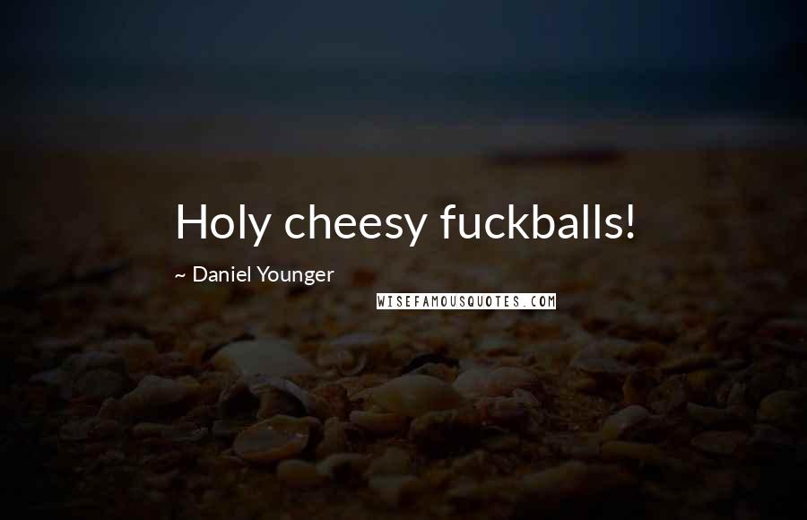 Daniel Younger Quotes: Holy cheesy fuckballs!