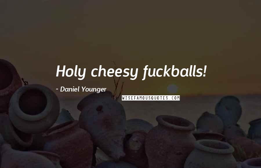 Daniel Younger Quotes: Holy cheesy fuckballs!