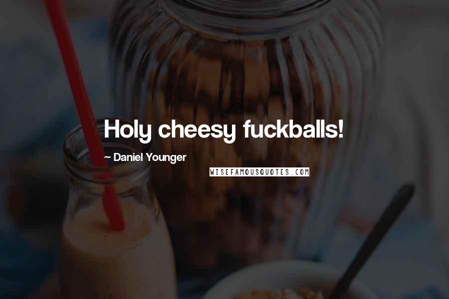 Daniel Younger Quotes: Holy cheesy fuckballs!