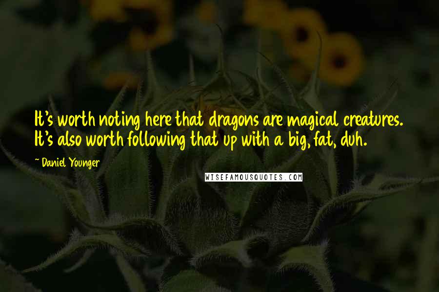 Daniel Younger Quotes: It's worth noting here that dragons are magical creatures. It's also worth following that up with a big, fat, duh.