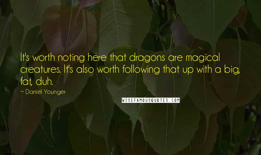 Daniel Younger Quotes: It's worth noting here that dragons are magical creatures. It's also worth following that up with a big, fat, duh.