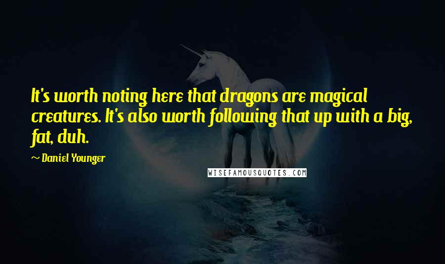 Daniel Younger Quotes: It's worth noting here that dragons are magical creatures. It's also worth following that up with a big, fat, duh.