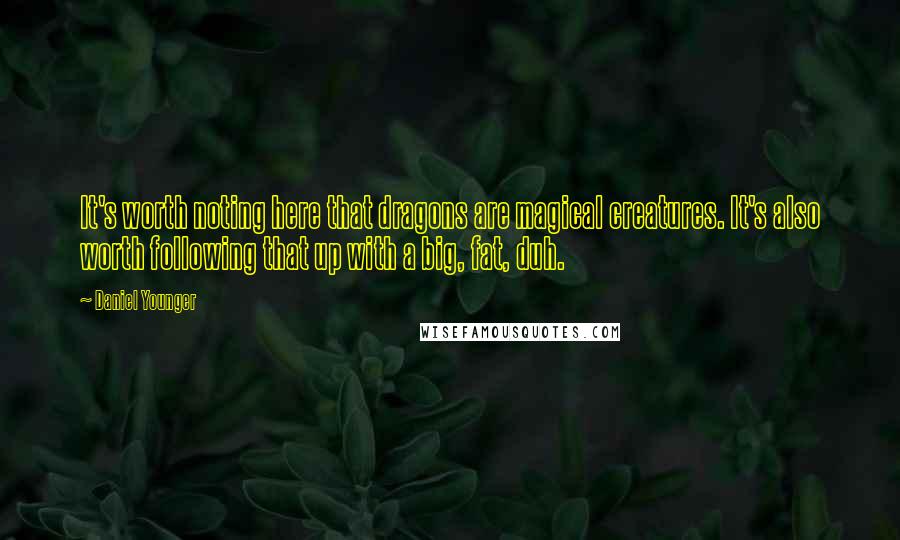 Daniel Younger Quotes: It's worth noting here that dragons are magical creatures. It's also worth following that up with a big, fat, duh.