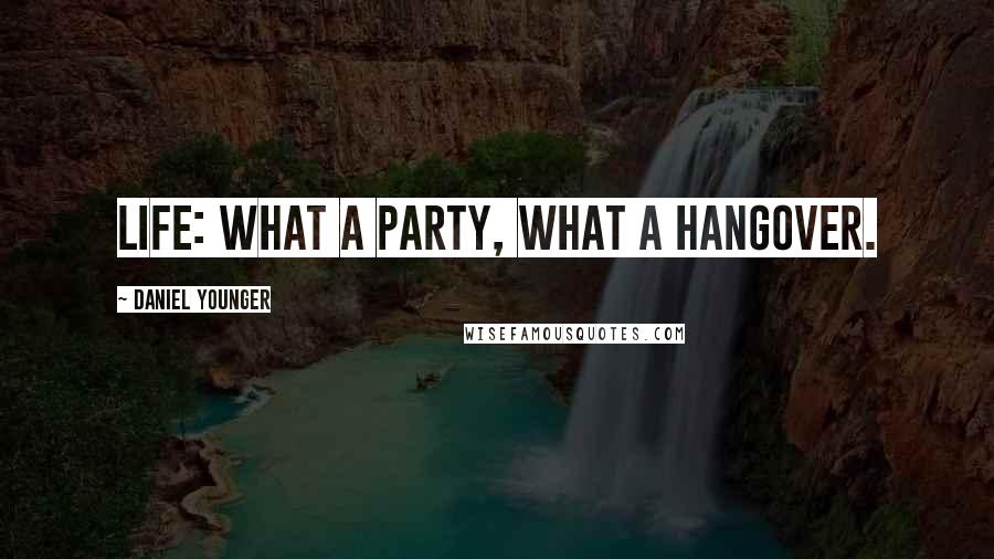 Daniel Younger Quotes: Life: What a party, what a hangover.