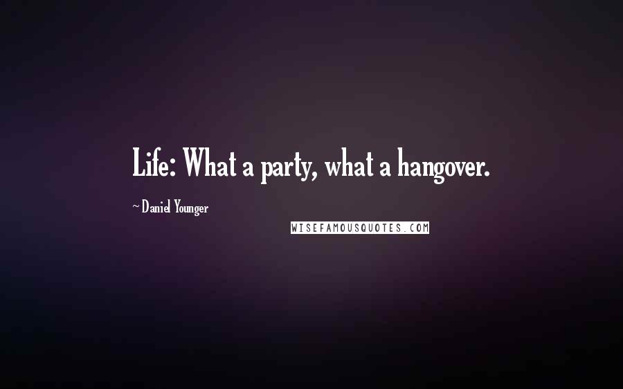 Daniel Younger Quotes: Life: What a party, what a hangover.