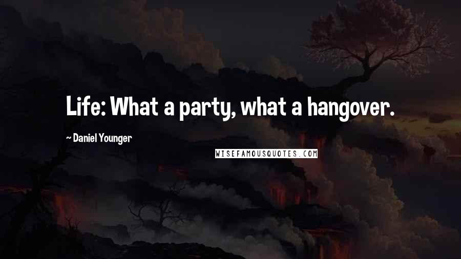 Daniel Younger Quotes: Life: What a party, what a hangover.