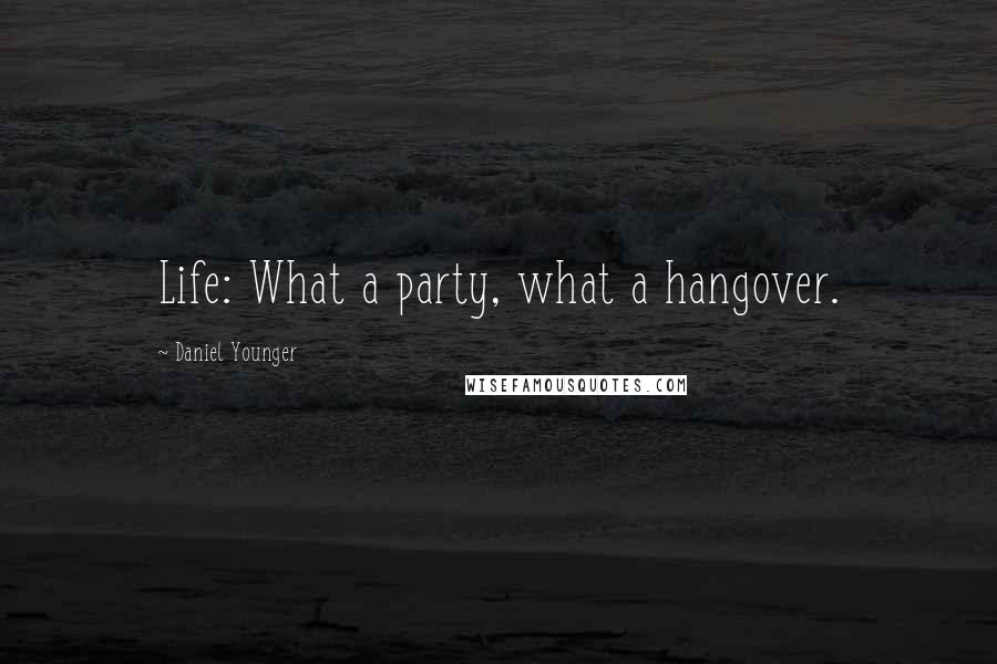 Daniel Younger Quotes: Life: What a party, what a hangover.