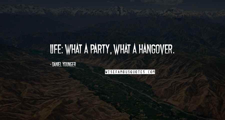 Daniel Younger Quotes: Life: What a party, what a hangover.