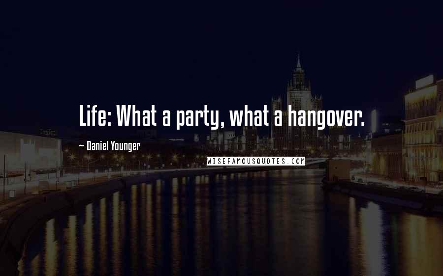 Daniel Younger Quotes: Life: What a party, what a hangover.