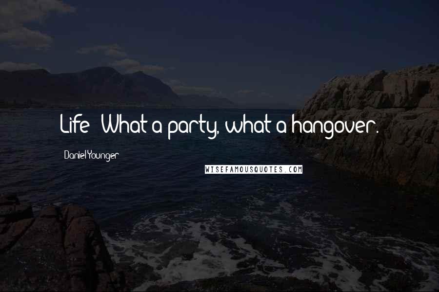 Daniel Younger Quotes: Life: What a party, what a hangover.