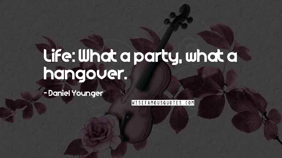 Daniel Younger Quotes: Life: What a party, what a hangover.