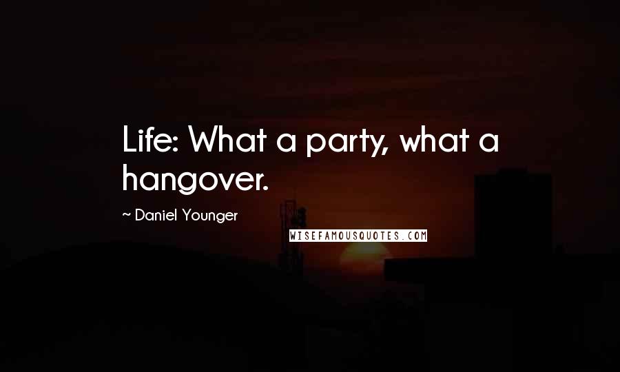 Daniel Younger Quotes: Life: What a party, what a hangover.