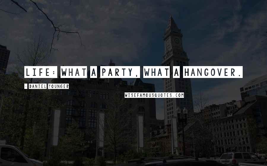 Daniel Younger Quotes: Life: What a party, what a hangover.