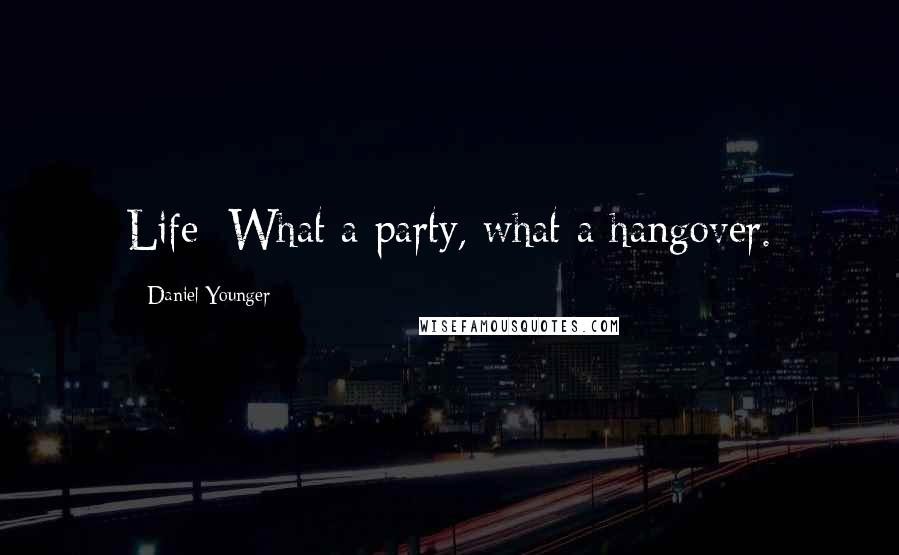 Daniel Younger Quotes: Life: What a party, what a hangover.