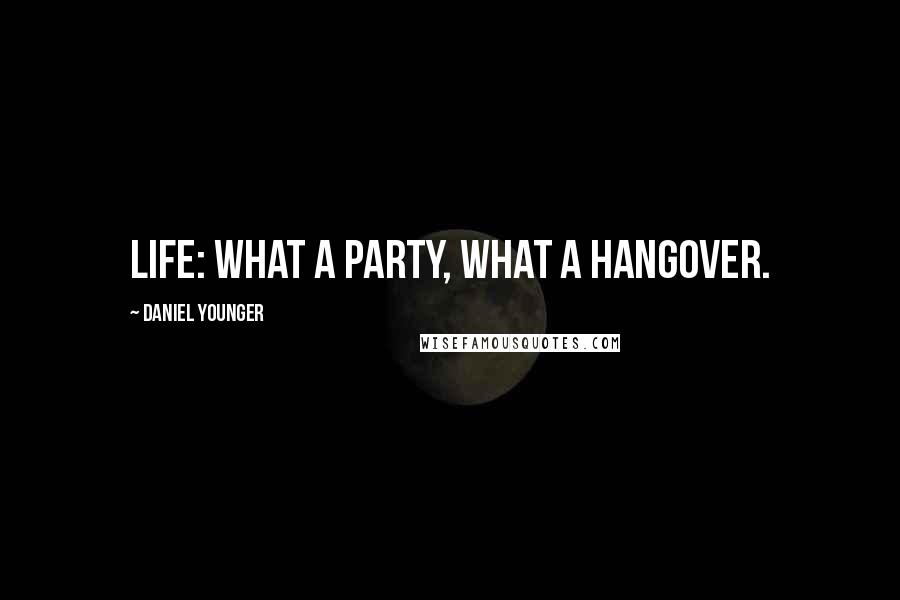 Daniel Younger Quotes: Life: What a party, what a hangover.