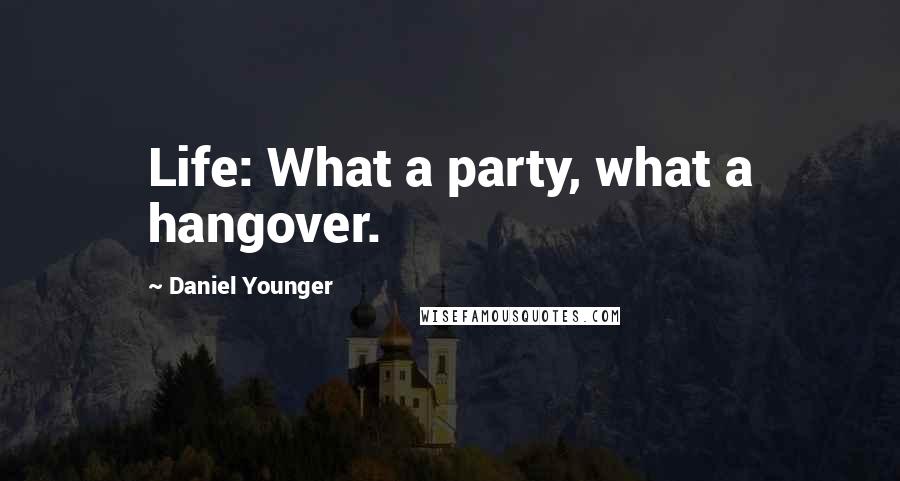 Daniel Younger Quotes: Life: What a party, what a hangover.