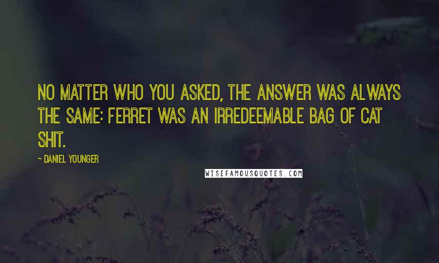 Daniel Younger Quotes: No matter who you asked, the answer was always the same: Ferret was an irredeemable bag of cat shit.