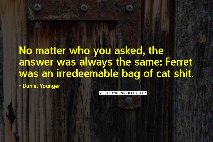 Daniel Younger Quotes: No matter who you asked, the answer was always the same: Ferret was an irredeemable bag of cat shit.