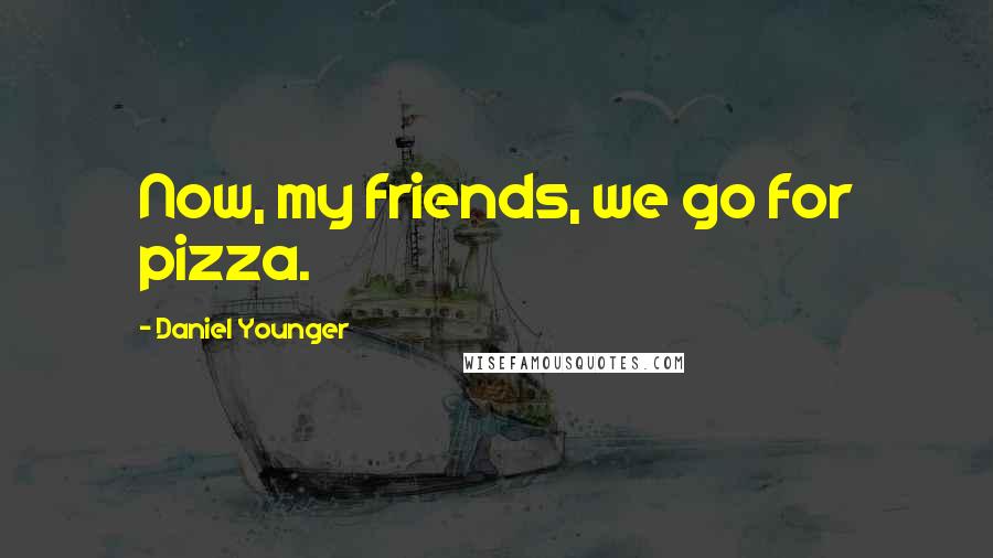 Daniel Younger Quotes: Now, my friends, we go for pizza.