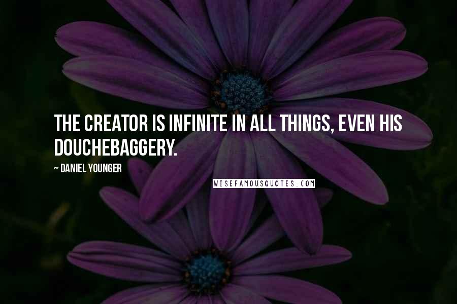 Daniel Younger Quotes: The Creator is infinite in all things, even his douchebaggery.