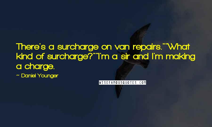 Daniel Younger Quotes: There's a surcharge on van repairs.""What kind of surcharge?""I'm a sir and I'm making a charge.