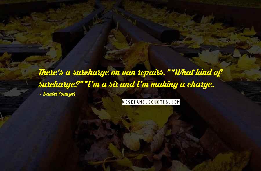 Daniel Younger Quotes: There's a surcharge on van repairs.""What kind of surcharge?""I'm a sir and I'm making a charge.