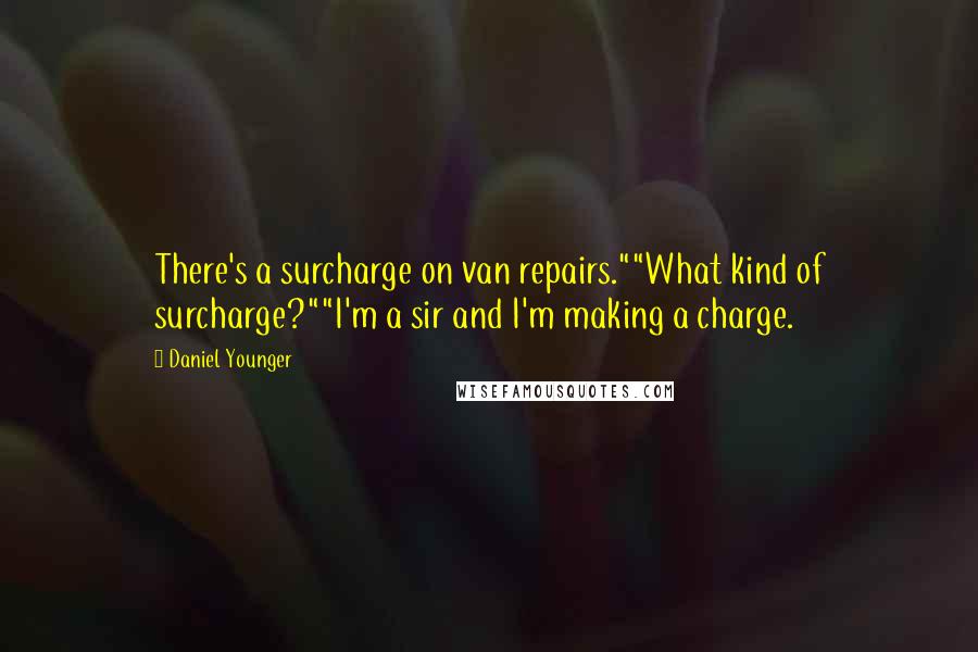 Daniel Younger Quotes: There's a surcharge on van repairs.""What kind of surcharge?""I'm a sir and I'm making a charge.