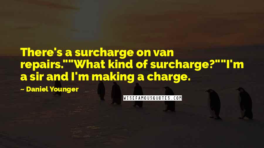 Daniel Younger Quotes: There's a surcharge on van repairs.""What kind of surcharge?""I'm a sir and I'm making a charge.