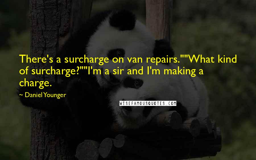 Daniel Younger Quotes: There's a surcharge on van repairs.""What kind of surcharge?""I'm a sir and I'm making a charge.