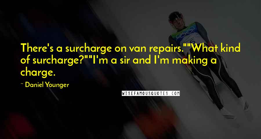 Daniel Younger Quotes: There's a surcharge on van repairs.""What kind of surcharge?""I'm a sir and I'm making a charge.