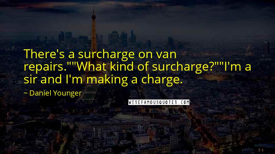 Daniel Younger Quotes: There's a surcharge on van repairs.""What kind of surcharge?""I'm a sir and I'm making a charge.