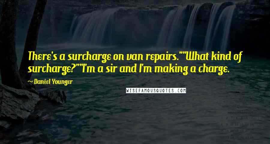 Daniel Younger Quotes: There's a surcharge on van repairs.""What kind of surcharge?""I'm a sir and I'm making a charge.