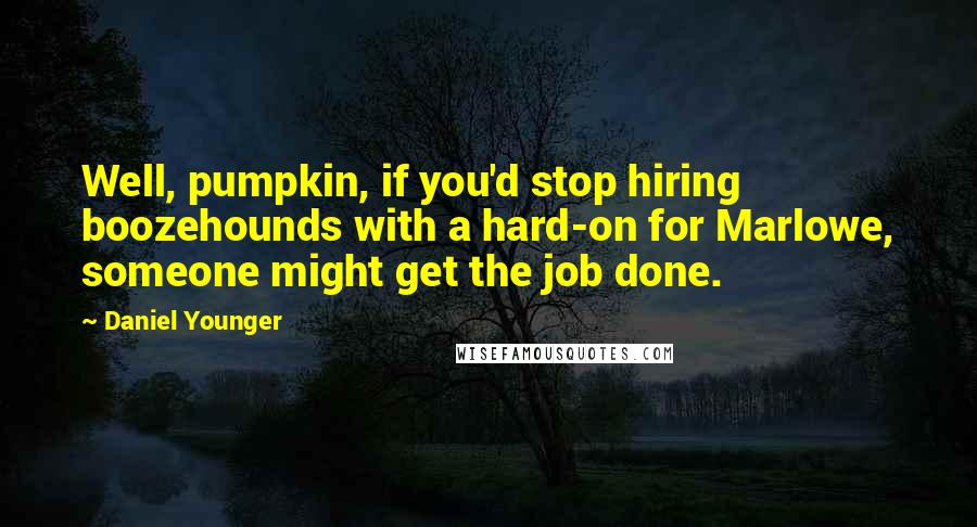 Daniel Younger Quotes: Well, pumpkin, if you'd stop hiring boozehounds with a hard-on for Marlowe, someone might get the job done.