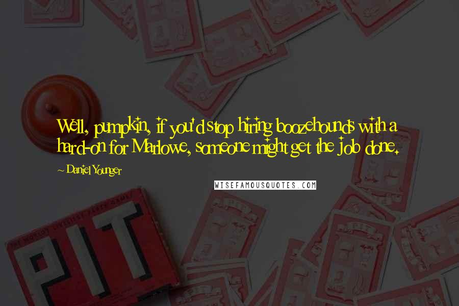Daniel Younger Quotes: Well, pumpkin, if you'd stop hiring boozehounds with a hard-on for Marlowe, someone might get the job done.
