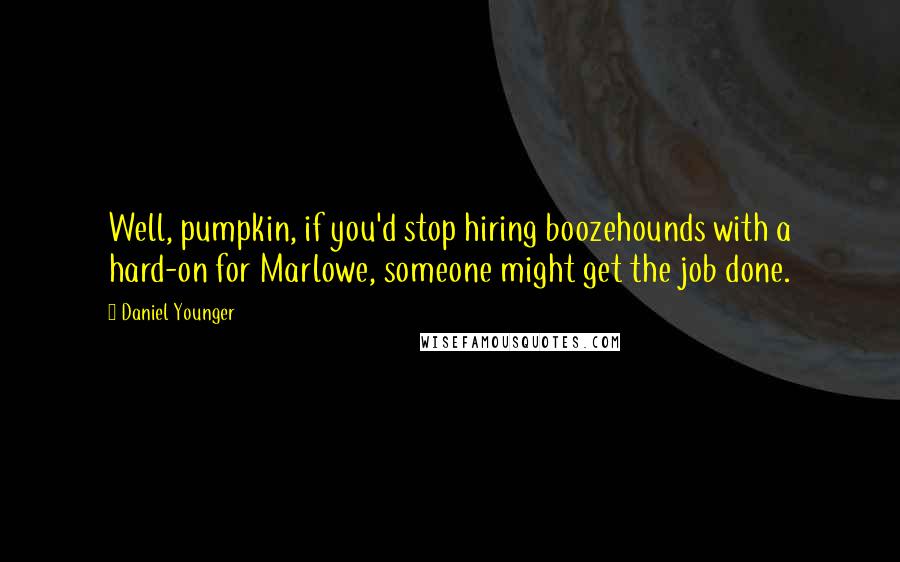 Daniel Younger Quotes: Well, pumpkin, if you'd stop hiring boozehounds with a hard-on for Marlowe, someone might get the job done.