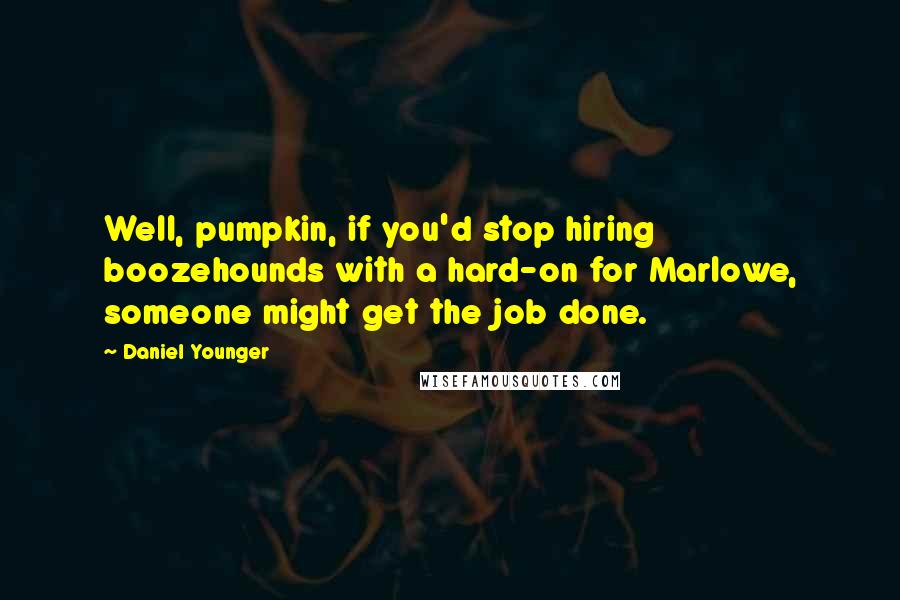 Daniel Younger Quotes: Well, pumpkin, if you'd stop hiring boozehounds with a hard-on for Marlowe, someone might get the job done.