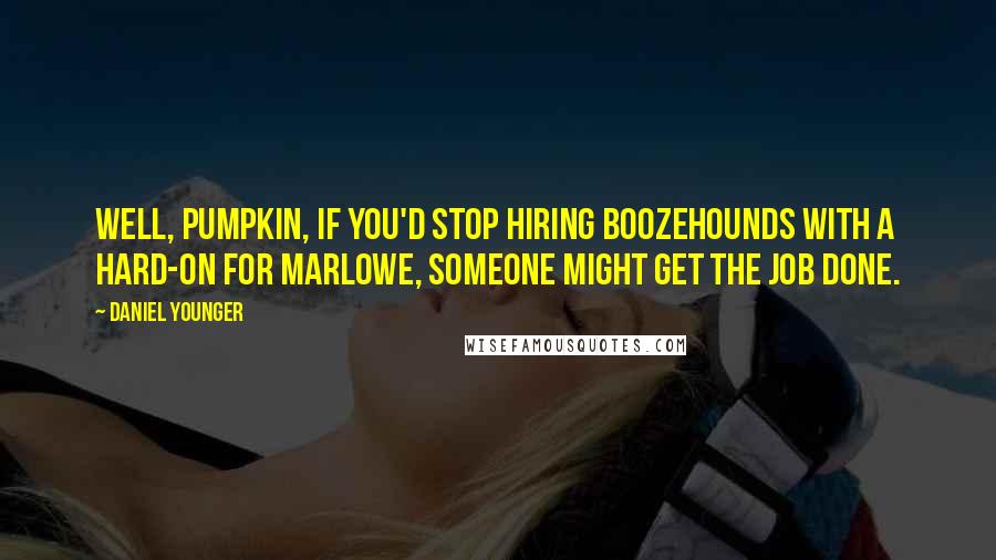 Daniel Younger Quotes: Well, pumpkin, if you'd stop hiring boozehounds with a hard-on for Marlowe, someone might get the job done.