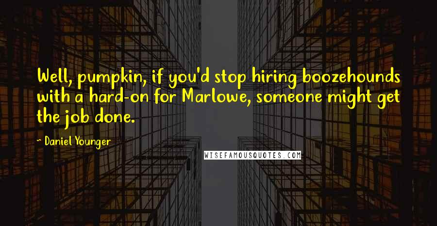 Daniel Younger Quotes: Well, pumpkin, if you'd stop hiring boozehounds with a hard-on for Marlowe, someone might get the job done.