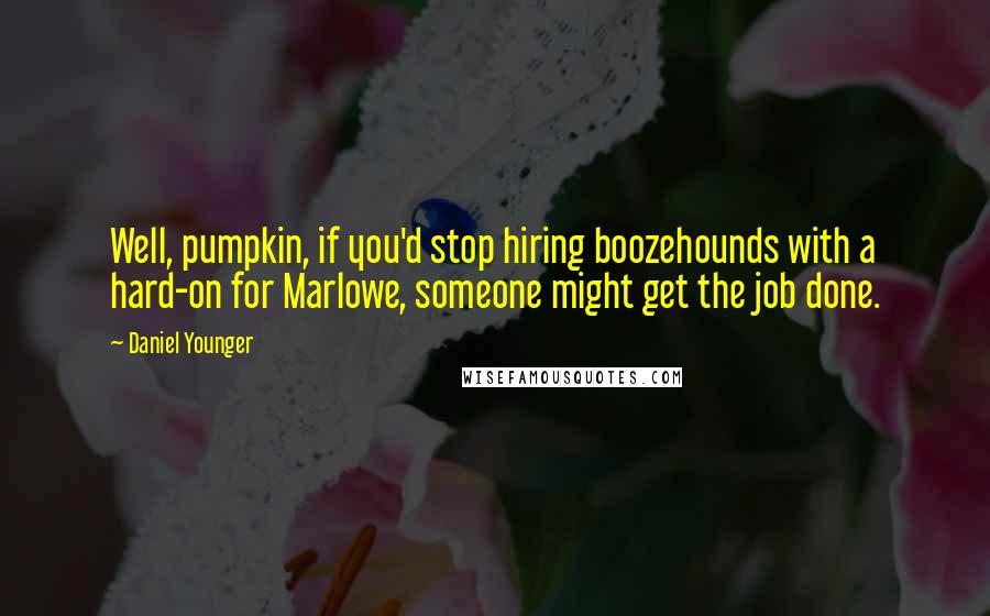 Daniel Younger Quotes: Well, pumpkin, if you'd stop hiring boozehounds with a hard-on for Marlowe, someone might get the job done.