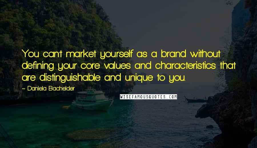 Daniela Bachelder Quotes: You can't market yourself as a brand without defining your core values and characteristics that are distinguishable and unique to you.