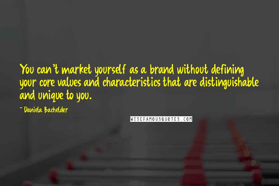 Daniela Bachelder Quotes: You can't market yourself as a brand without defining your core values and characteristics that are distinguishable and unique to you.