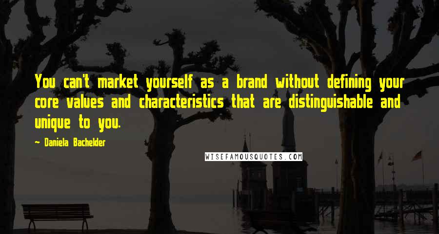 Daniela Bachelder Quotes: You can't market yourself as a brand without defining your core values and characteristics that are distinguishable and unique to you.