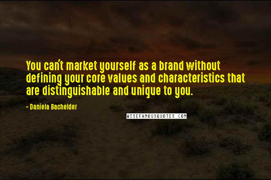 Daniela Bachelder Quotes: You can't market yourself as a brand without defining your core values and characteristics that are distinguishable and unique to you.