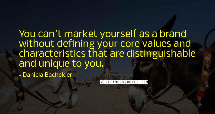 Daniela Bachelder Quotes: You can't market yourself as a brand without defining your core values and characteristics that are distinguishable and unique to you.