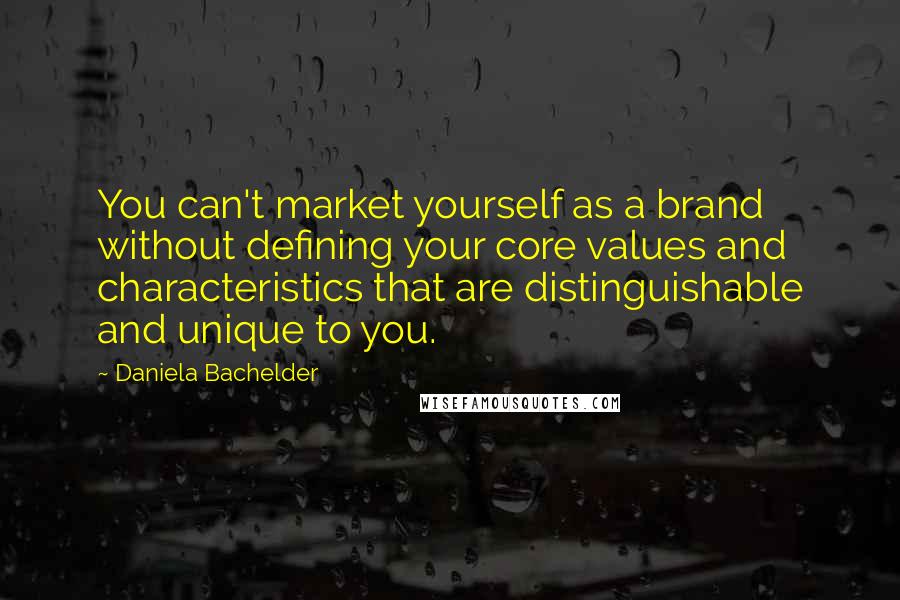 Daniela Bachelder Quotes: You can't market yourself as a brand without defining your core values and characteristics that are distinguishable and unique to you.