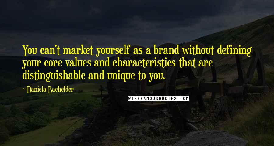 Daniela Bachelder Quotes: You can't market yourself as a brand without defining your core values and characteristics that are distinguishable and unique to you.