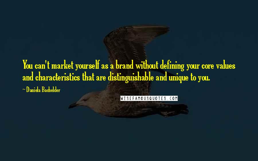 Daniela Bachelder Quotes: You can't market yourself as a brand without defining your core values and characteristics that are distinguishable and unique to you.